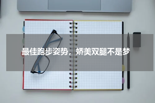  最佳跑步姿势，娇美双腿不是梦