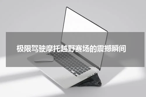  极限驾驶摩托越野赛场的震撼瞬间