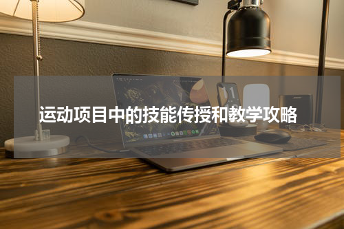  运动项目中的技能传授和教学攻略