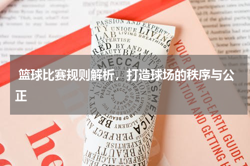  篮球比赛规则解析，打造球场的秩序与公正
