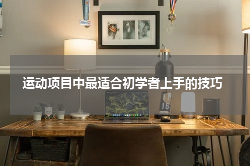  运动项目中最适合初学者上手的技巧