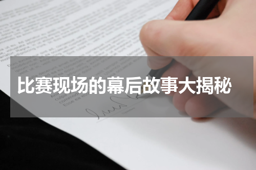  比赛现场的幕后故事大揭秘