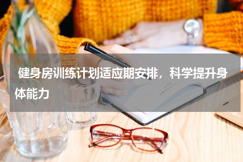  健身房训练计划适应期安排，科学提升身体能力