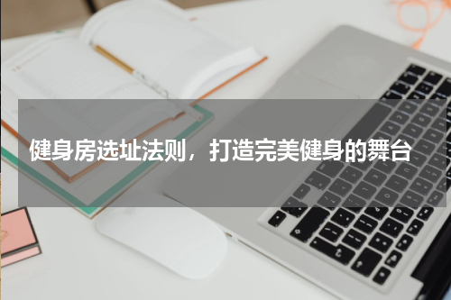  健身房选址法则，打造完美健身的舞台