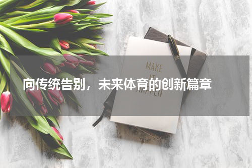  向传统告别，未来体育的创新篇章 