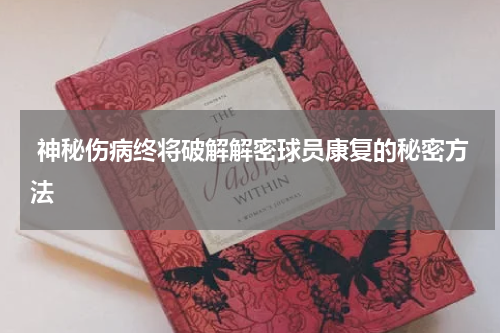  神秘伤病终将破解解密球员康复的秘密方法 