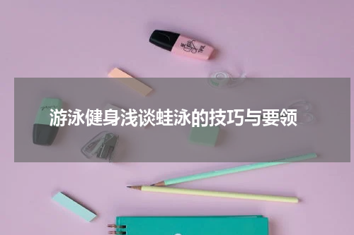  游泳健身浅谈蛙泳的技巧与要领