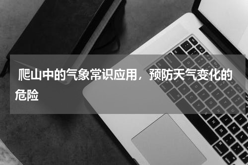  爬山中的气象常识应用，预防天气变化的危险