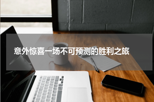  意外惊喜一场不可预测的胜利之旅 