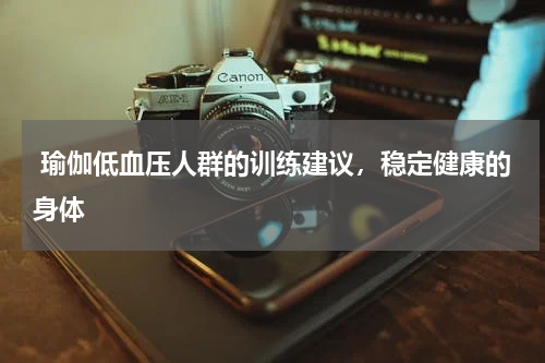  瑜伽低血压人群的训练建议，稳定健康的身体