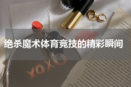  绝杀魔术体育竞技的精彩瞬间
