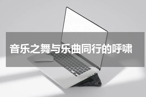  音乐之舞与乐曲同行的呼啸