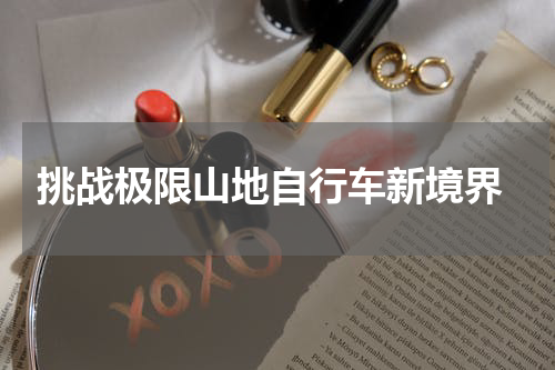  挑战极限山地自行车新境界