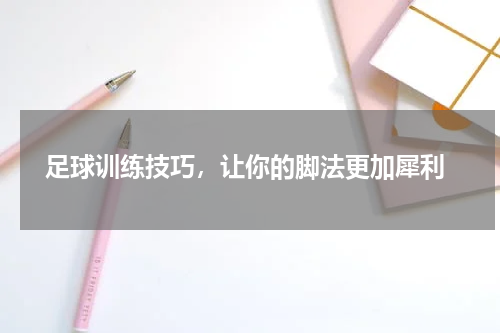  足球训练技巧，让你的脚法更加犀利