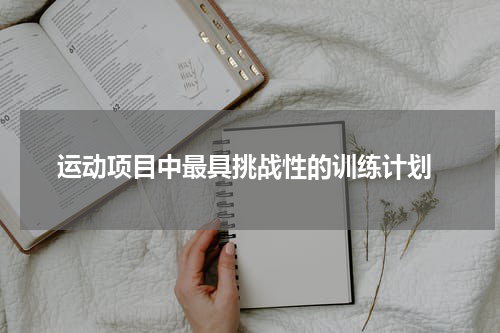  运动项目中最具挑战性的训练计划