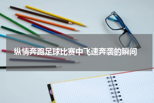  纵情奔跑足球比赛中飞速奔袭的瞬间