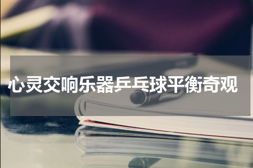  心灵交响乐器乒乓球平衡奇观