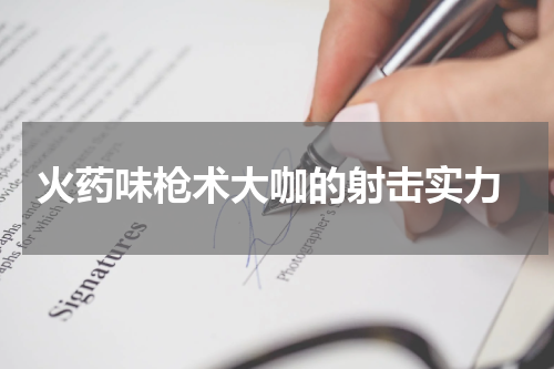  火药味枪术大咖的射击实力