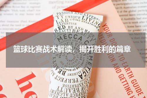  篮球比赛战术解读，揭开胜利的篇章