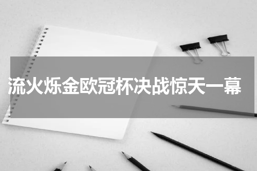  流火烁金欧冠杯决战惊天一幕