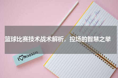  篮球比赛技术战术解析，控场的智慧之举