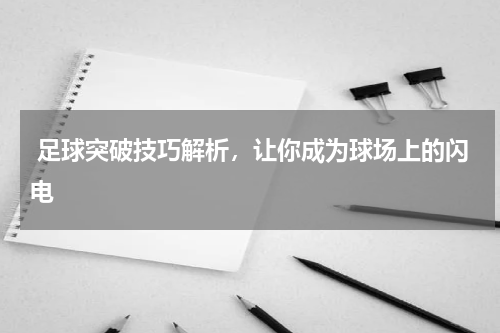  足球突破技巧解析，让你成为球场上的闪电