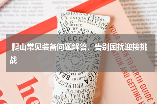  爬山常见装备问题解答，告别困扰迎接挑战