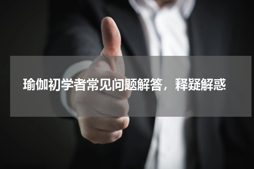  瑜伽初学者常见问题解答，释疑解惑