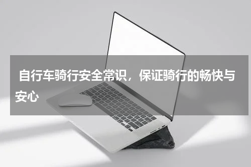  自行车骑行安全常识，保证骑行的畅快与安心