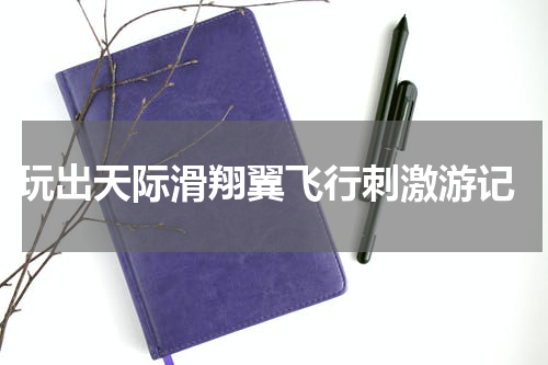  玩出天际滑翔翼飞行刺激游记