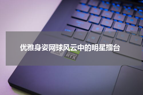  优雅身姿网球风云中的明星擂台