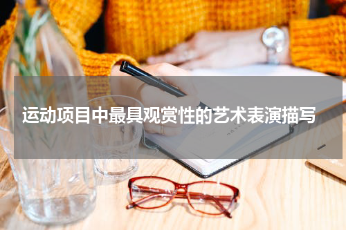  运动项目中最具观赏性的艺术表演描写