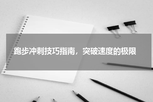  跑步冲刺技巧指南，突破速度的极限