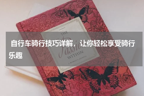  自行车骑行技巧详解，让你轻松享受骑行乐趣