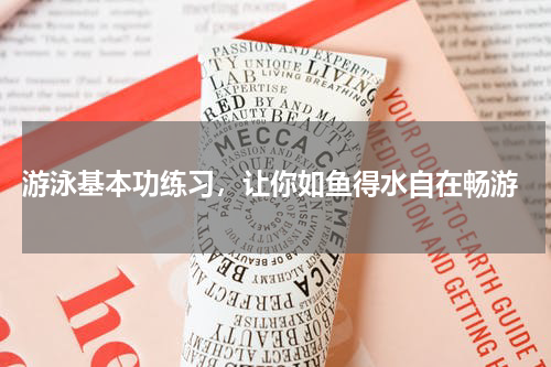  游泳基本功练习，让你如鱼得水自在畅游