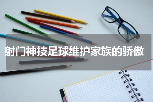  射门神技足球维护家族的骄傲