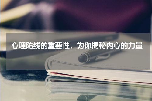  心理防线的重要性，为你揭秘内心的力量 