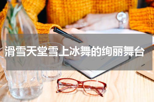  滑雪天堂雪上冰舞的绚丽舞台