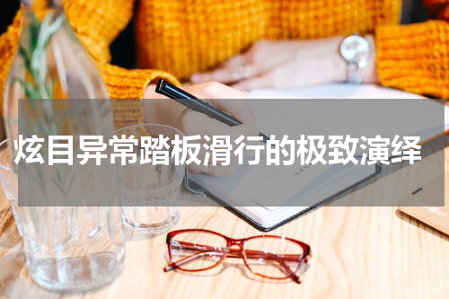  炫目异常踏板滑行的极致演绎
