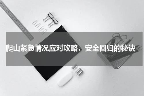  爬山紧急情况应对攻略，安全回归的秘诀