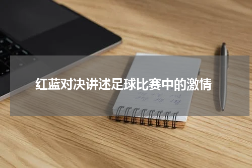  红蓝对决讲述足球比赛中的激情