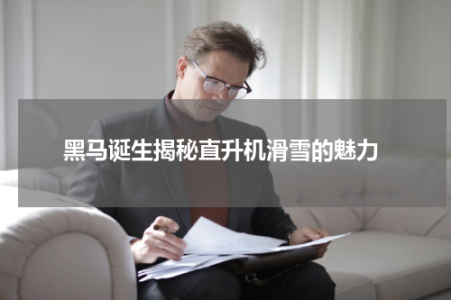  黑马诞生揭秘直升机滑雪的魅力