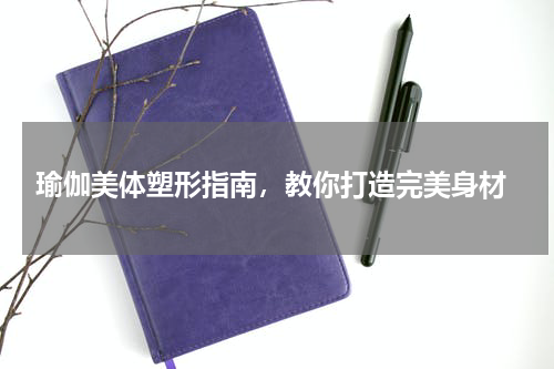  瑜伽美体塑形指南，教你打造完美身材