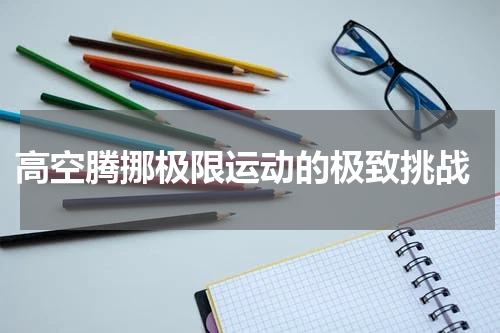  高空腾挪极限运动的极致挑战