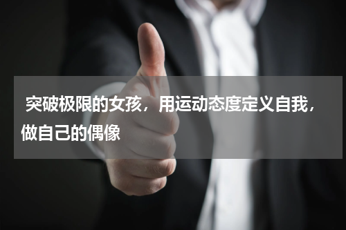  突破极限的女孩，用运动态度定义自我，做自己的偶像