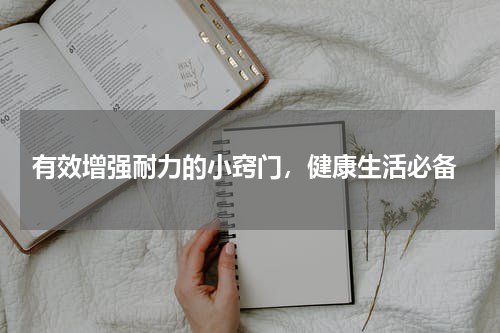  有效增强耐力的小窍门，健康生活必备