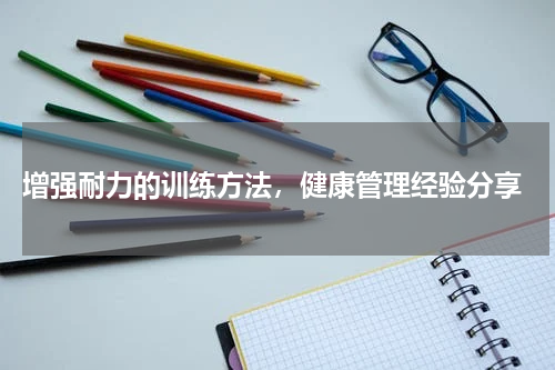  增强耐力的训练方法，健康管理经验分享