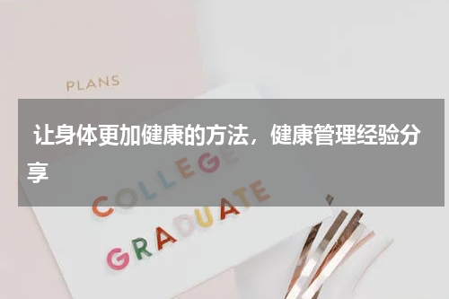  让身体更加健康的方法，健康管理经验分享