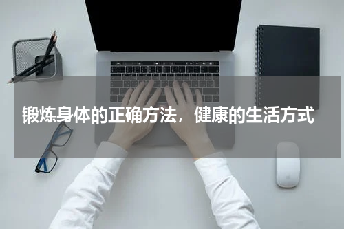  锻炼身体的正确方法，健康的生活方式