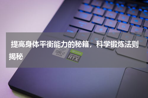  提高身体平衡能力的秘籍，科学锻炼法则揭秘